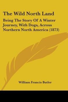 The Wild North Land: Being the Story of a Winter Journey, With Dogs, Across Northern North America