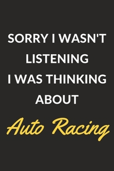Sorry I Wasn't Listening I Was Thinking About Auto Racing: An Auto Racing Journal Notebook to Write Down Things, Take Notes, Record Plans or Keep Track of Habits (6" x 9" - 120 Pages)
