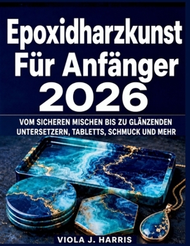 Epoxidharzkunst Für Anfänger 2026: Vom sicheren Mischen bis zu glänzenden Untersetzern, Tabletts, Schmuck und mehr (German Edition)
