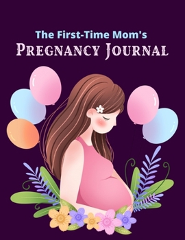 The First-Time Mom's Pregnancy Journal: A Week-by-Week Activities Guide for the First Time moms, 42 Week Pregnancy Journal - Super Baby Shower Gift For Expectant Moms