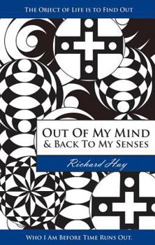 Out of My Mind and Back to My Senses: The Object of Life Is to Find Out Who I Am Before Time Runs Out (What Is Truth)