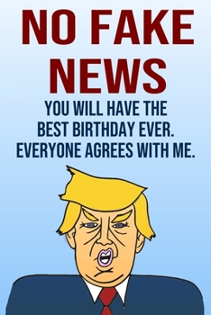 Paperback No Fake News You Will Have The Best Birthday Ever Everyone Agrees With Me: Better Than A Card 110-Page Blank Lined Journal Donald Trump Keepsake Memor Book