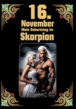 16. November, mein Geburtstag: Geboren im Zeichen des Skorpions. Meine Eigenschaften und Charakterzüge, meine Stärken und Schwächen, meine ... und historische Ereignisse (German Edition)