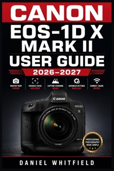 Paperback Canon Eos-1d X Mark II User Guide 2026-2027: Master Every Setting, Mode, and Feature The Complete Reference for Sports, Wildlife, and Professional Pho Book
