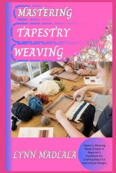 Paperback Tapestry Weaving: Tapestry Weaving Made Simple: A Beginner's Handbook for Crafting Beautiful and Unique Designs Book