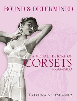 Paperback Bound & Determined: A Visual History of Corsets, 1850-1960 Book