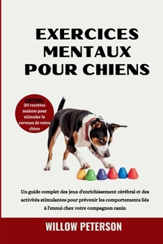 Exercices mentaux pour chiens: Un guide complet des jeux d'enrichissement cérébral et des activités stimulantes pour prévenir les comportements liés à ... chez votre compagnon canin (French Edition)