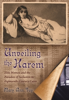 Hardcover Unveiling the Harem: Elite Women and the Paradox of Seclusion in Eighteenth-Century Cairo Book