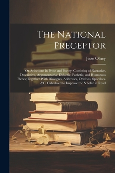 Paperback The National Preceptor: Or, Selections in Prose and Poetry: Consisting of Narrative, Descriptive, Argumentative, Didactic, Pathetic, and Humor Book
