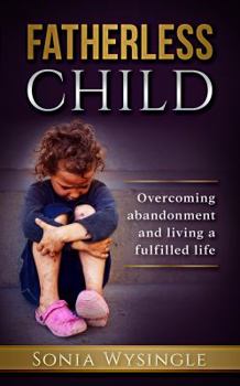 Paperback Fatherless Child: Overcoming Abandonment and Living a Fulfilled Life Book