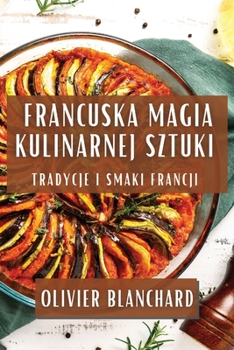Francuska Magia Kulinarnej Sztuki: Tradycje i Smaki Francji