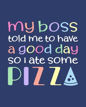 Paperback My Boss Told Me to Have a Good Day So I Ate Some Pizza: Pizza Gift for People Who Love Pizza - Funny Saying with Multicolor Cover Design - Blank Lined Book