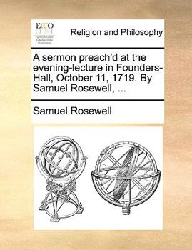 Paperback A Sermon Preach'd at the Evening-Lecture in Founders-Hall, October 11, 1719. by Samuel Rosewell, ... Book