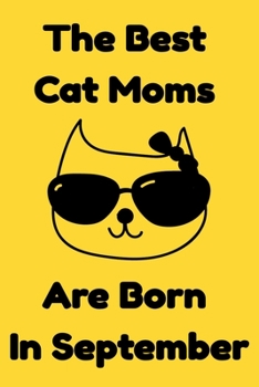 The Best Cat Moms Are Born In September : Journal Cat Lovers Gifts For Women/Men/Coworkers/Colleagues/Students/Friends/, Funny Cat Lover Notebook, ... Notebook / Journal Gift, 120 Pages, 6x9.