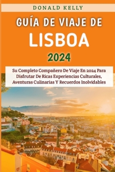 Paperback Guía De Viaje De Lisboa 2024: Su Completo Compañero De Viaje En 2024 Para Disfrutar De Ricas Experiencias Culturales, Aventuras Culinarias Y Recuerd [Spanish] Book