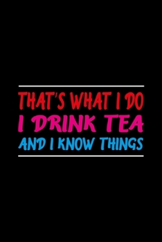 That’s What I Do I Drink Tea And I know Things: Line Journal, Diary Or Notebook For Tea Lover. 110 Story Paper Pages. 6 in x 9 in Cover.