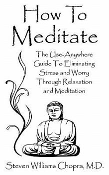 Paperback How to Meditate: The Use-Anywhere Guide to Eliminating Stress and Worry Through Relaxation and Meditation Book
