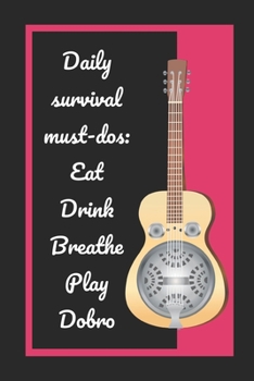 Daily Survival Must-Dos: Eat, Drink, Breathe, Play Dobro: Themed Novelty Lined Notebook / Journal To Write In Perfect Gift Item (6 x 9 inches)