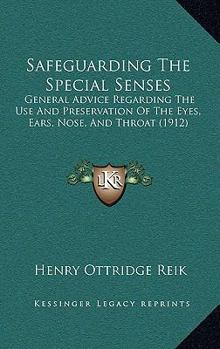 Paperback Safeguarding The Special Senses: General Advice Regarding The Use And Preservation Of The Eyes, Ears, Nose, And Throat (1912) Book