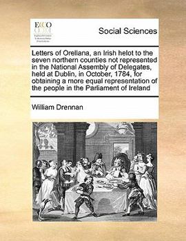 Paperback Letters of Orellana, an Irish Helot to the Seven Northern Counties Not Represented in the National Assembly of Delegates, Held at Dublin, in October, Book