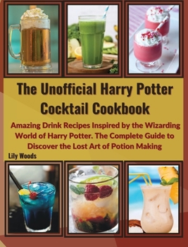 Hardcover The Unofficial Harry Potter Cocktail Cookbook: Amazing Drink Recipes Inspired by the Wizarding World of Harry Potter. The Complete Guide to Discover t Book