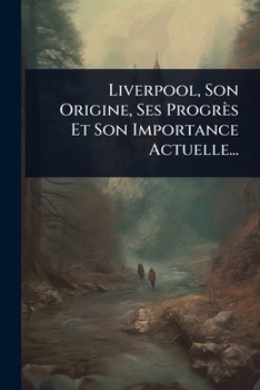 Paperback Liverpool, Son Origine, Ses Progrès Et Son Importance Actuelle... [French] Book