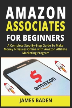 Paperback Amazon Associates for Beginners: A Complete Step-By-Step Guide To Make Money 6 Figures Online with Amazon Affiliate Marketing Program Book