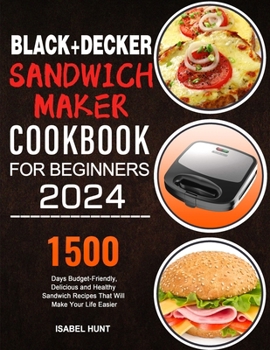 Paperback Black+Decker Sandwich Maker Cookbook For Beginners 2024: 1500 Days Budget-Friendly, Delicious and Healthy Sandwich Recipes That Will Make Your Life Easier Book