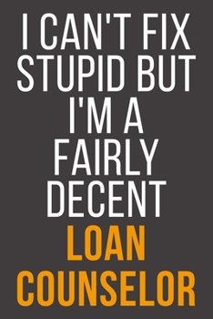 I Can't Fix Stupid But I'm A Fairly Decent Loan Counselor: Funny Blank Lined Notebook For Coworker, Boss & Friend