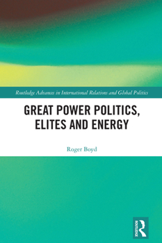 Great Power Politics, Elites & Energy (Routledge Advances in International Relations and Global Politics)