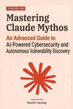 Paperback Mastering Claude Mythos: An Advanced Guide to AI-Powered Cybersecurity and Autonomous Vulnerability Discovery Book