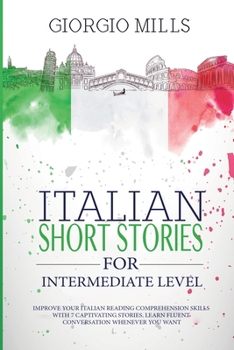 Paperback Italian Short Stories for Intermediate Level: Improve your Italian Reading Comprehension Skills with 7 Captivating Stories. Learn Fluent Conversation Book