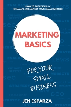 Marketing Basics for Your Small Business: How to successfully evaluate and market your small business