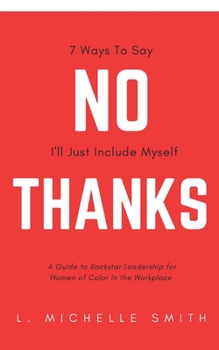 No Thanks, 7 Ways to Say I'll Just Include Myself: A Guide to Rockstar Leadership for Women of Color in the Workplace