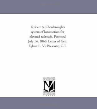 Robert A. Chesebrough's system of locomotion for elevated railroads. Patented July 14, 1868. Letter of Gen. Egbert L. Vielé, C.E.