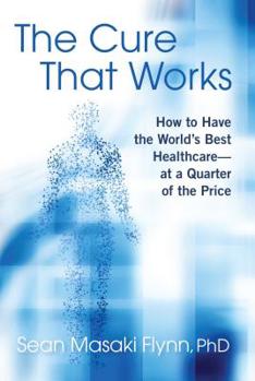 Hardcover The Cure That Works: How to Have the World's Best Healthcare -- At a Quarter of the Price Book