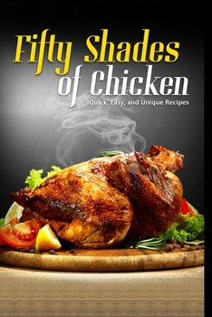 Paperback 50 Shades of Chicken: Quick, Easy and Unique Recipes Book