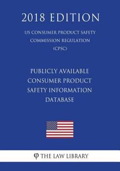 Paperback Publicly Available Consumer Product Safety Information Database (US Consumer Product Safety Commission Regulation) (CPSC) (2018 Edition) Book