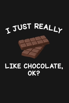 I Just Really Like Chocolate Ok: Blank Lined Notebook To Write In For Notes, To Do Lists, Notepad, Journal, Funny Gifts For Chocolate Lover