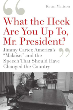Hardcover What the Heck Are You Up To, Mr. President?: Jimmy Carter, America's "Malaise, " and the Speech That Should Have Changed the Country Book
