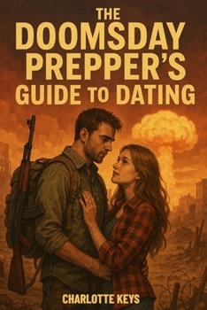 The Doomsday Prepper’s Guide to Dating: A Post-Apocalyptic Romance of Survival, Hope, and Second Chances: She’s fighting for her family. He’s fighting for her. Together, they’ll fight for tomorrow.