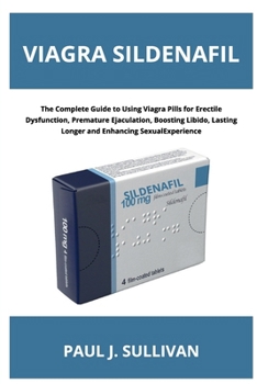 Paperback Viagra Sildenafil: The Complete Guide to Using Viagra Pills for Erectile Dysfunction, Premature Ejaculation, Boosting Libido, Lasting Longer and Enhan Book