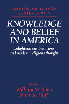 Knowledge and Belief in America : Enlightenment Traditions and Modern Religious Thought (Woodrow Wilson Center Series)