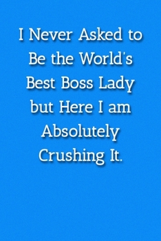 Paperback I Never Asked to Be the World's Best Boss Lady but Here I am Absolutely Crushing It. Notebook: Lined Journal, 120 Pages, 6 x 9, Gift For Manager Journ Book