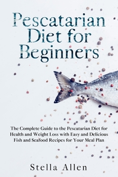 Paperback Pescatarian Diet for Beginners: The Complete Guide to the Pescatarian Diet for Health and Weight Loss with Easy and Delicious Fish and Seafood Recipes Book