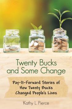 Twenty Bucks and Some Change: Pay-It-Forward Stories of How Twenty Bucks Changed People's Lives