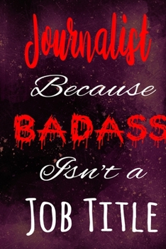 Journalist Because Badass Isn't a Job Title: The perfect gift for the professional in your life - Funny 119 page lined journal!