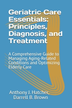 Paperback Geriatric Care Essentials: Principles, Diagnosis, and Treatment: A Comprehensive Guide to Managing Aging-Related Conditions and Optimizing Elderly Car Book
