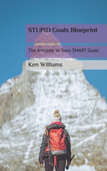 STUPID Goals Blueprint: The Antidote to Toxic SMART Goals
