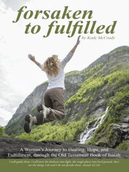 Paperback Forsaken to Fulfilled: A Woman's Journey to Healing, Hope, and Fulfillment, through the Old Testament Book of Isaiah Book